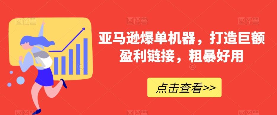 亚马逊爆单机器，打造巨额盈利链接，粗暴好用K叔网赚资源-网赚项目-副业赚钱-互联网创业-资源整合K叔网赚资源