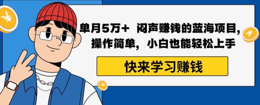 单月5万+闷声赚钱的蓝海项目，操作简单，小白也能轻松上手K叔网赚资源-网赚项目-副业赚钱-互联网创业-资源整合K叔网赚资源