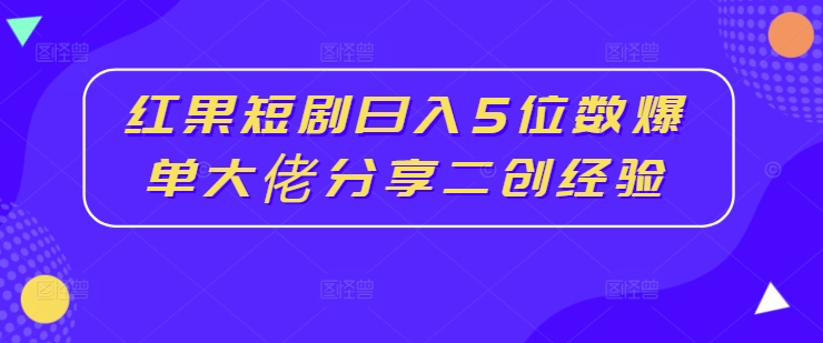 红果短剧日入5位数爆单大佬分享二创经验K叔网赚资源-网赚项目-副业赚钱-互联网创业-资源整合K叔网赚资源