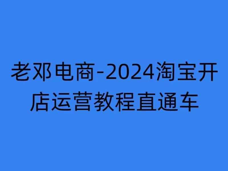 2024淘宝开店运营教程直通车【2024年11月】直通车，万相无界，网店注册经营推广培训K叔网赚资源-网赚项目-副业赚钱-互联网创业-资源整合K叔网赚资源