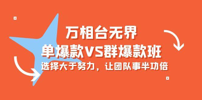 (10065期)万相台无界-单爆款VS群爆款班：选择大于努力，让团队事半功倍(16节课)K叔网赚资源-网赚项目-副业赚钱-互联网创业-资源整合K叔网赚资源