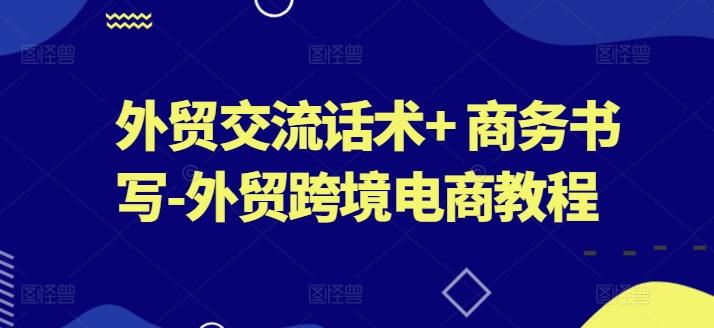 外贸交流话术+ 商务书写-外贸跨境电商教程K叔网赚资源-网赚项目-副业赚钱-互联网创业-资源整合K叔网赚资源