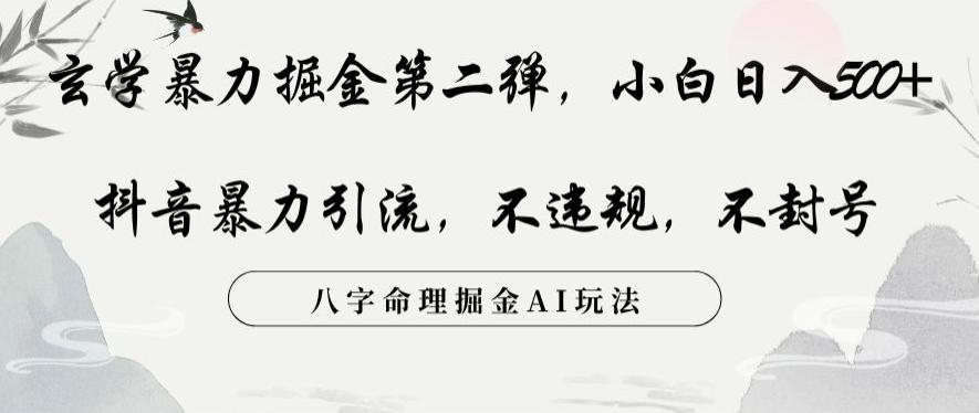 玄学暴力掘金第二弹，小白日入500+，抖音暴力引流，不违规，术封号，八字命理掘金AI玩法【揭秘】K叔网赚资源-网赚项目-副业赚钱-互联网创业-资源整合K叔网赚资源