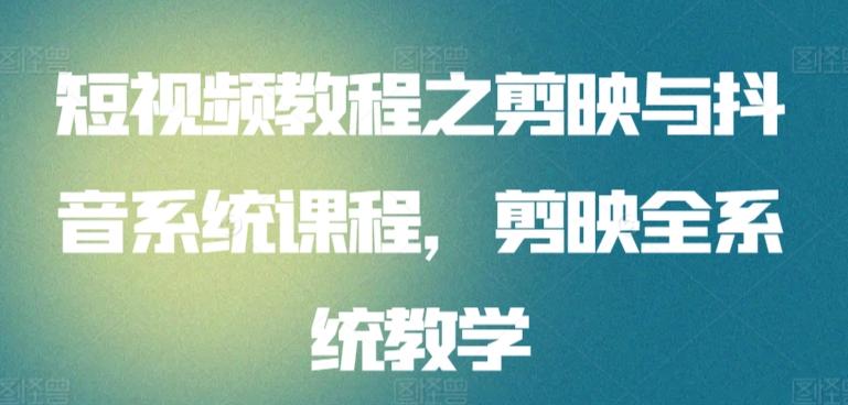 短视频教程之剪映与抖音系统课程，剪映全系统教学K叔网赚资源-网赚项目-副业赚钱-互联网创业-资源整合K叔网赚资源