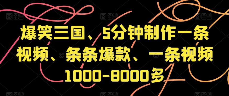 爆笑三国、5分钟制作一条视频、条条爆款、一条视频1000-8000多【揭秘】K叔网赚资源-网赚项目-副业赚钱-互联网创业-资源整合K叔网赚资源