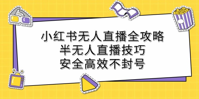 小红书无人直播全攻略：半无人直播技巧，安全高效不封号K叔网赚资源-网赚项目-副业赚钱-互联网创业-资源整合K叔网赚资源