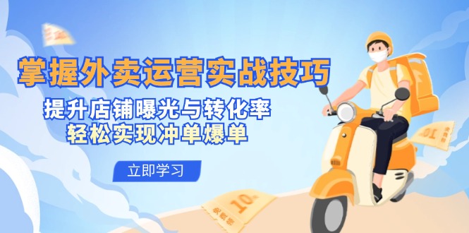 掌握外卖运营实战技巧，提升店铺曝光与转化率，轻松实现冲单爆单K叔网赚资源-网赚项目-副业赚钱-互联网创业-资源整合K叔网赚资源
