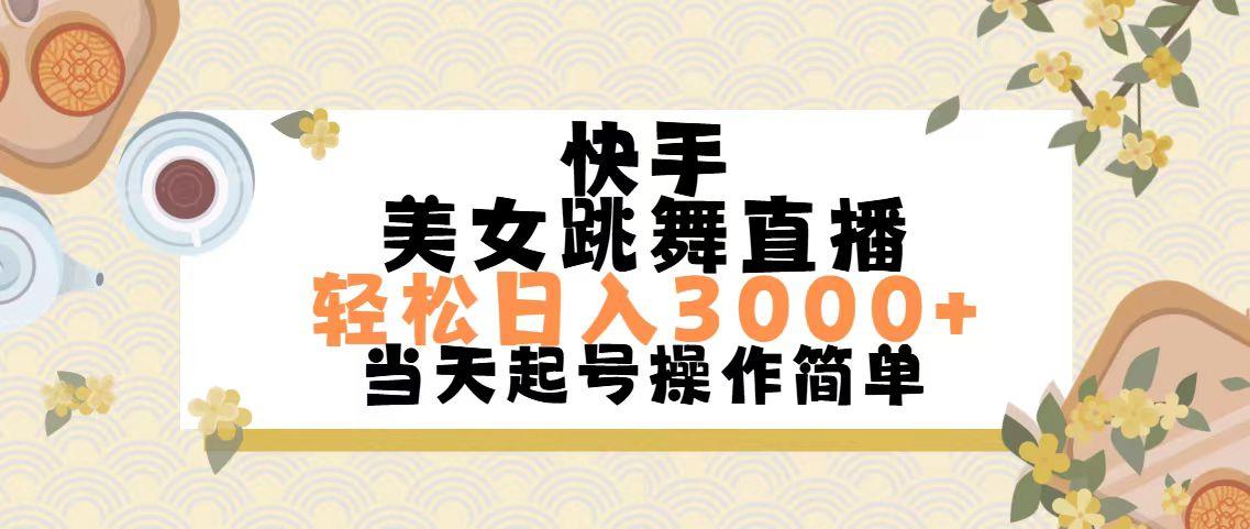 快手美女跳舞直播，轻松日入3000+简单无脑K叔网赚资源-网赚项目-副业赚钱-互联网创业-资源整合K叔网赚资源