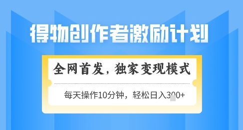 得物创作者激励，独家变现模式，轻松上手，日入3张+可矩阵，可放大【揭秘】K叔网赚资源-网赚项目-副业赚钱-互联网创业-资源整合K叔网赚资源