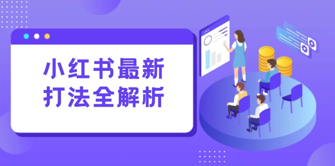 小红书最新打法线下课：笔记生产+评论运营，打造标准化流量增长引擎K叔网赚资源-网赚项目-副业赚钱-互联网创业-资源整合K叔网赚资源
