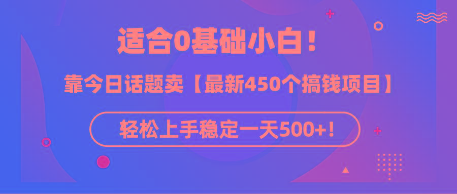 (9268期)适合0基础小白！靠今日话题卖【最新450个搞钱方法】轻松上手稳定一天500+！K叔网赚资源-网赚项目-副业赚钱-互联网创业-资源整合K叔网赚资源