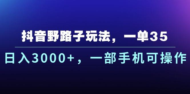 抖音野路子玩法，一单35.日入3000+，一部手机可操作K叔网赚资源-网赚项目-副业赚钱-互联网创业-资源整合K叔网赚资源