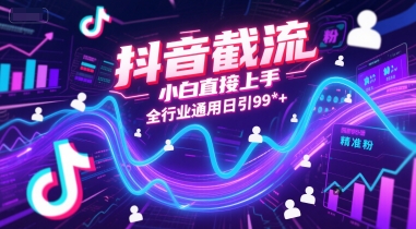 抖音截流，小白直接上手，全行业通用日引99+精准粉【揭秘】K叔网赚资源-网赚项目-副业赚钱-互联网创业-资源整合K叔网赚资源