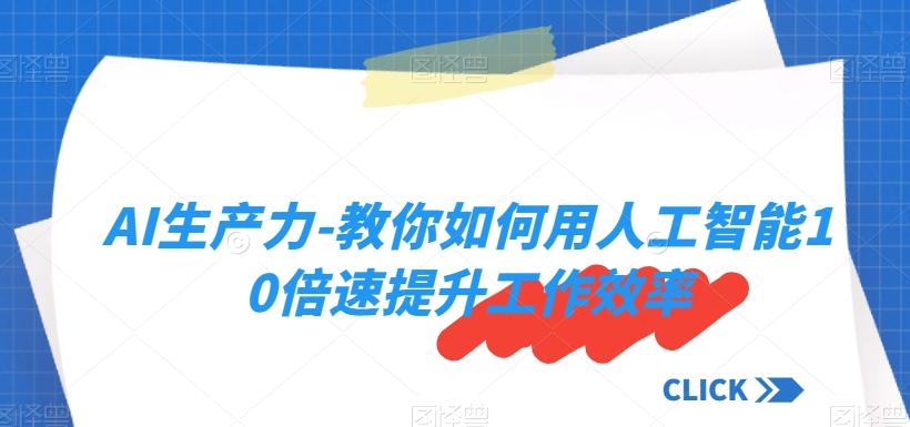 AI生产力-教你如何用人工智能10倍速提升工作效率K叔网赚资源-网赚项目-副业赚钱-互联网创业-资源整合K叔网赚资源