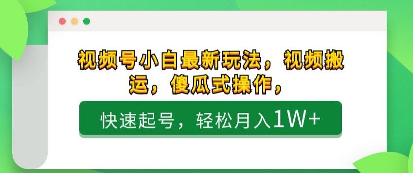 视频号小白最新玩法，视频搬运，傻瓜式操作，快速起号，轻松月入1W+K叔网赚资源-网赚项目-副业赚钱-互联网创业-资源整合K叔网赚资源