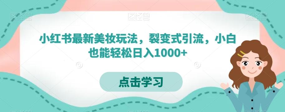 小红书最新美妆玩法，裂变式引流，小白也能轻松日入1000+K叔网赚资源-网赚项目-副业赚钱-互联网创业-资源整合K叔网赚资源