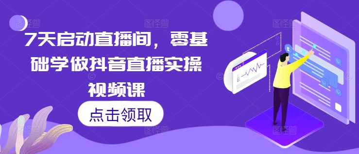 7天启动直播间，零基础学做抖音直播实操视频课K叔网赚资源-网赚项目-副业赚钱-互联网创业-资源整合K叔网赚资源