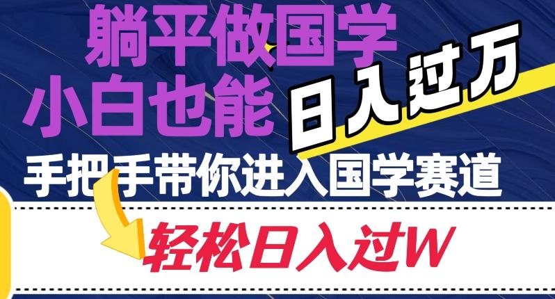 躺平做国学，小白也能日入过万，手把手带你进入国学赛道【揭秘】K叔网赚资源-网赚项目-副业赚钱-互联网创业-资源整合K叔网赚资源