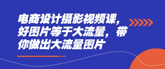 电商设计摄影视频课，好图片等于大流量，带你做出大流量图片K叔网赚资源-网赚项目-副业赚钱-互联网创业-资源整合K叔网赚资源