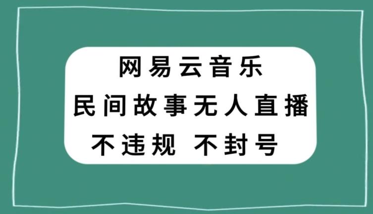网易云民间故事无人直播，零投入低风险、人人可做【揭秘】K叔网赚资源-网赚项目-副业赚钱-互联网创业-资源整合K叔网赚资源