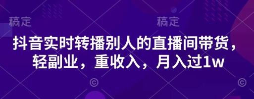 抖音实时转播别人的直播间带货，轻副业，重收入，月入过1wK叔网赚资源-网赚项目-副业赚钱-互联网创业-资源整合K叔网赚资源