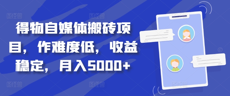 得物自媒体搬砖项目，作难度低，收益稳定，月入5000+【揭秘】K叔网赚资源-网赚项目-副业赚钱-互联网创业-资源整合K叔网赚资源