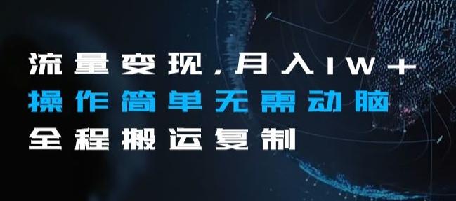 流量变现，月入1W+操作简单无需动脑全程搬运复制【揭秘】K叔网赚资源-网赚项目-副业赚钱-互联网创业-资源整合K叔网赚资源