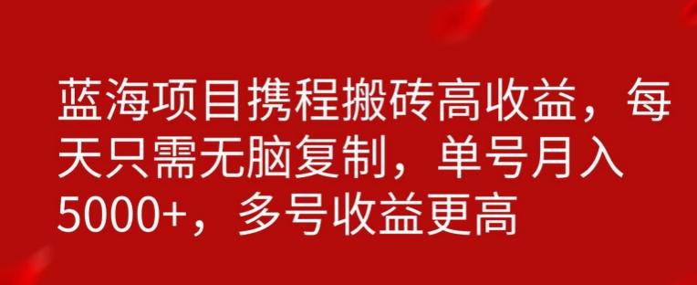 携程搬砖项目，只需每天无脑复制，月入5000+K叔网赚资源-网赚项目-副业赚钱-互联网创业-资源整合K叔网赚资源