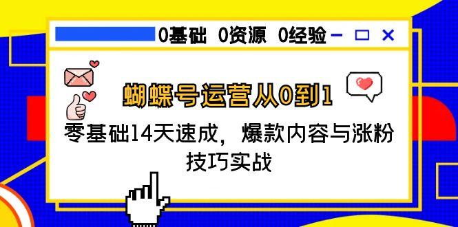 蝴蝶号运营从0到1，零基础14天速成，爆款内容与涨粉技巧实战K叔网赚资源-网赚项目-副业赚钱-互联网创业-资源整合K叔网赚资源