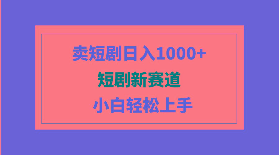 (9467期)短剧新赛道：卖短剧日入1000+，小白轻松上手，可批量K叔网赚资源-网赚项目-副业赚钱-互联网创业-资源整合K叔网赚资源