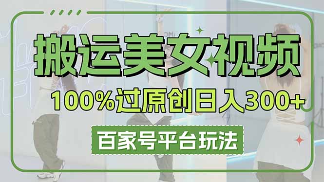 搬运美女视频100%过原创大揭秘，百家号平台玩法，轻松日入3000+(可矩阵K叔网赚资源-网赚项目-副业赚钱-互联网创业-资源整合K叔网赚资源