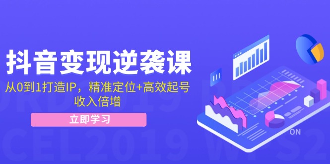 抖音变现逆袭课：从0到1打造IP，精准定位+高效起号，收入倍增K叔网赚资源-网赚项目-副业赚钱-互联网创业-资源整合K叔网赚资源