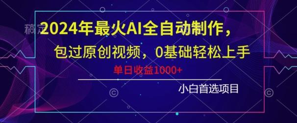 2024年最火AI全自动制作，包过原创视频，0基础轻松上手，单日收益1000+K叔网赚资源-网赚项目-副业赚钱-互联网创业-资源整合K叔网赚资源