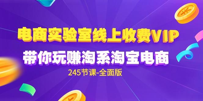 (9859期)电商-实验室 线上收费VIP，带你玩赚淘系淘宝电商(245节课-全面版)K叔网赚资源-网赚项目-副业赚钱-互联网创业-资源整合K叔网赚资源