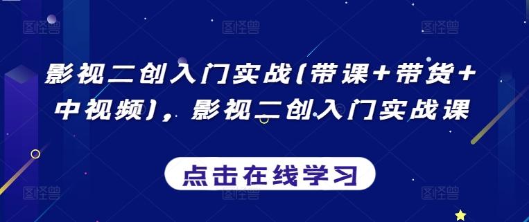 影视二创入门实战(带课+带货+中视频)，影视二创入门实战课K叔网赚资源-网赚项目-副业赚钱-互联网创业-资源整合K叔网赚资源