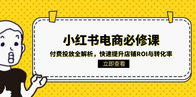 小红书电商必修课：付费投放全解析，快速提升店铺ROI与转化率K叔网赚资源-网赚项目-副业赚钱-互联网创业-资源整合K叔网赚资源