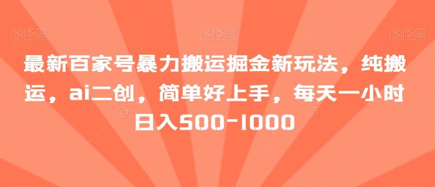 最新百家号暴力搬运掘金新玩法，纯搬运，ai二创，简单好上手，每天一小时日入500-1000【揭秘】K叔网赚资源-网赚项目-副业赚钱-互联网创业-资源整合K叔网赚资源