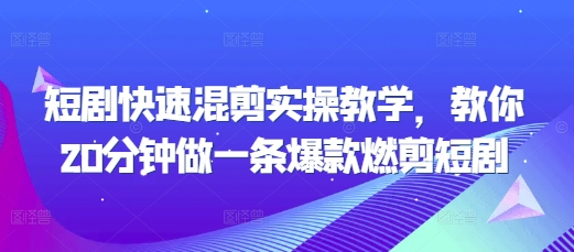 短剧快速混剪实操教学，教你20分钟做一条爆款燃剪短剧K叔网赚资源-网赚项目-副业赚钱-互联网创业-资源整合K叔网赚资源