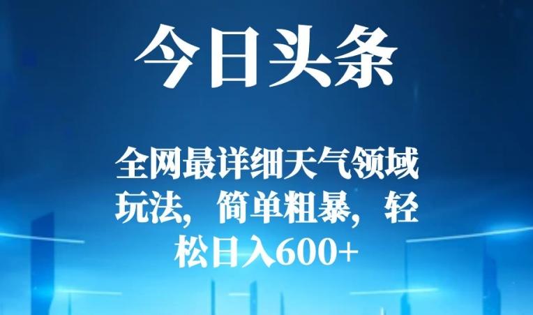 今日头条全网最详细天气领域玩法，简单粗暴，轻松日入600+K叔网赚资源-网赚项目-副业赚钱-互联网创业-资源整合K叔网赚资源