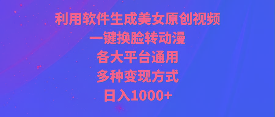 (9482期)利用软件生成美女原创视频，一键换脸转动漫，各大平台通用，多种变现方式K叔网赚资源-网赚项目-副业赚钱-互联网创业-资源整合K叔网赚资源