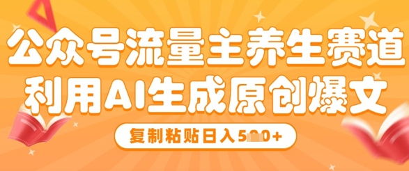 公众号流量主养生赛道，利用AI生成原创爆文，复制粘贴日入5张K叔网赚资源-网赚项目-副业赚钱-互联网创业-资源整合K叔网赚资源