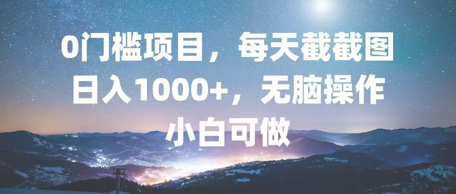 0门槛项目，每天截截图，日入1000+，轻松无脑，小白可做K叔网赚资源-网赚项目-副业赚钱-互联网创业-资源整合K叔网赚资源