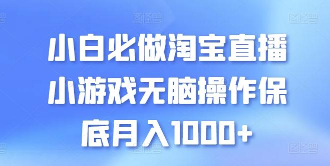 小白必做淘宝直播小游戏无脑操作保底月入1000+【揭秘】K叔网赚资源-网赚项目-副业赚钱-互联网创业-资源整合K叔网赚资源