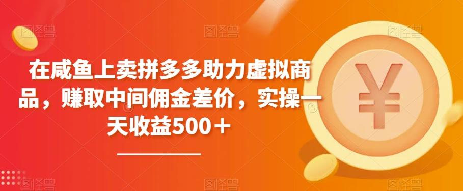 在咸鱼上卖拼多多助力虚拟商品，赚取中间佣金差价，实操一天收益500＋K叔网赚资源-网赚项目-副业赚钱-互联网创业-资源整合K叔网赚资源