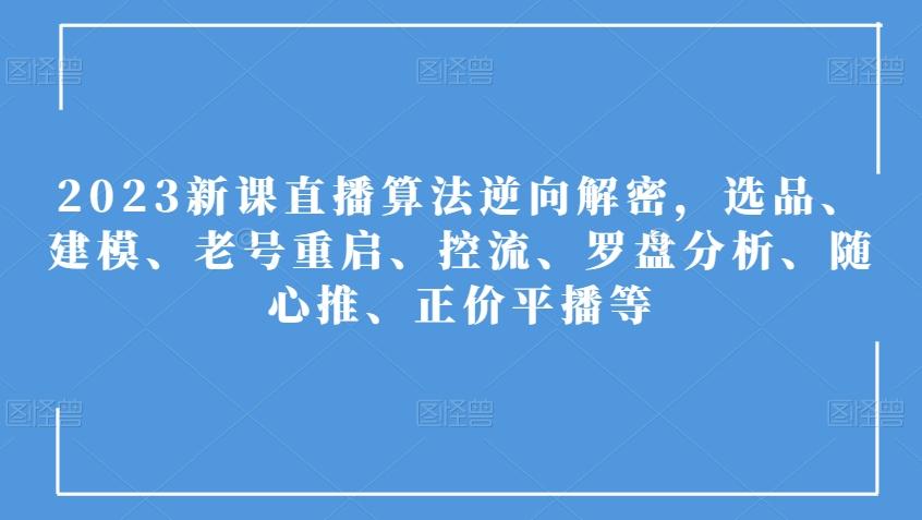 2023新课直播算法逆向解密，选品、建模、老号重启、控流、罗盘分析、随心推、正价平播等K叔网赚资源-网赚项目-副业赚钱-互联网创业-资源整合K叔网赚资源