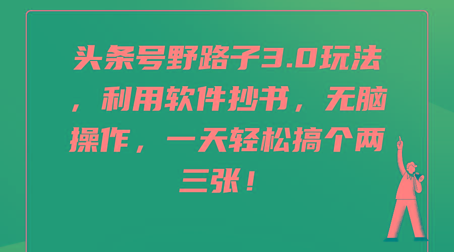 (9554期)头条号野路子3.0玩法，利用软件抄书，无脑操作，一天轻松搞个两三张！K叔网赚资源-网赚项目-副业赚钱-互联网创业-资源整合K叔网赚资源
