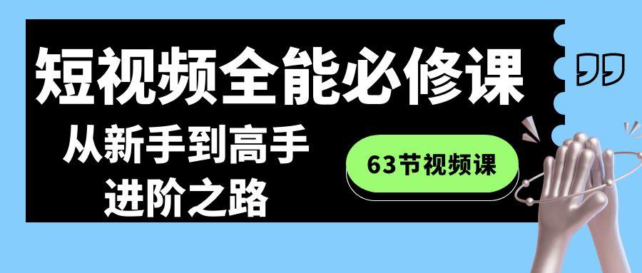 短视频全能必修课程：从新手到高手进阶之路(63节视频课)K叔网赚资源-网赚项目-副业赚钱-互联网创业-资源整合K叔网赚资源