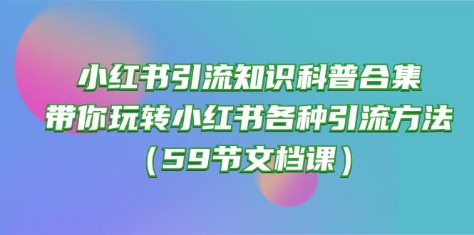 小红书引流知识科普合集，带你玩转小红书各种引流方法(59节文档课K叔网赚资源-网赚项目-副业赚钱-互联网创业-资源整合K叔网赚资源