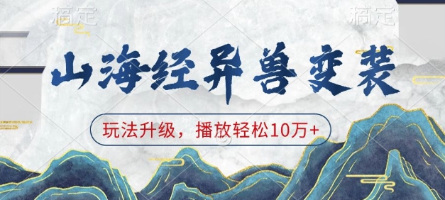 山海经异兽变装，玩法升级，播放轻松10万+K叔网赚资源-网赚项目-副业赚钱-互联网创业-资源整合K叔网赚资源