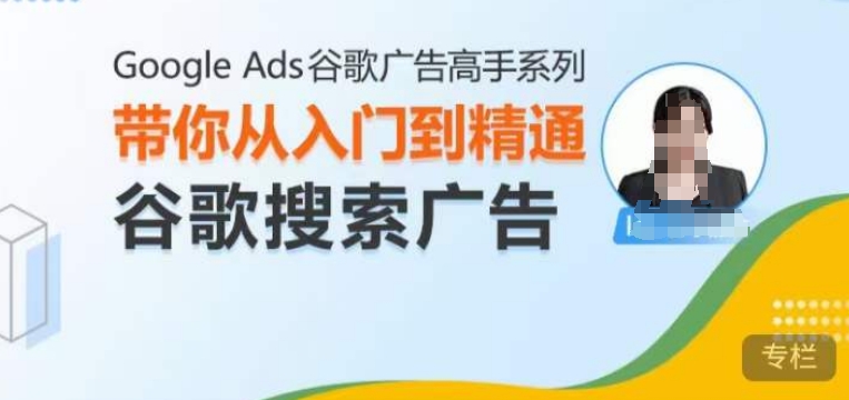 Google Ads谷歌广告高手 – 搜索广告，带你从入门到精通谷歌搜索广告K叔网赚资源-网赚项目-副业赚钱-互联网创业-资源整合K叔网赚资源